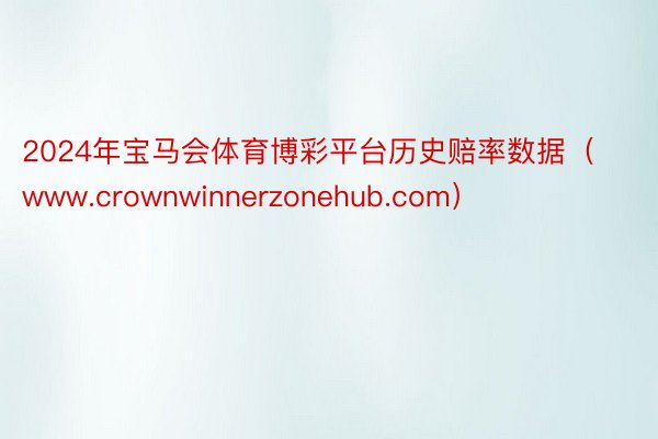 2024年宝马会体育博彩平台历史赔率数据（www.crownwinnerzonehub.com）