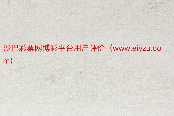 沙巴彩票网博彩平台用户评价（www.eiyzu.com）