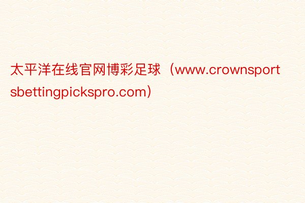 太平洋在线官网博彩足球（www.crownsportsbettingpickspro.com）