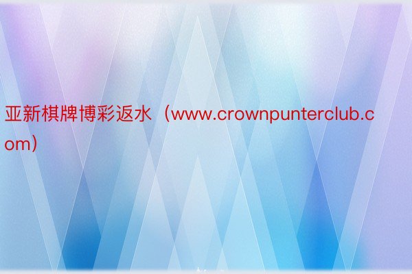 亚新棋牌博彩返水（www.crownpunterclub.com）