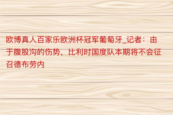 欧博真人百家乐欧洲杯冠军葡萄牙_记者：由于腹股沟的伤势，比利时国度队本期将不会征召德布劳内