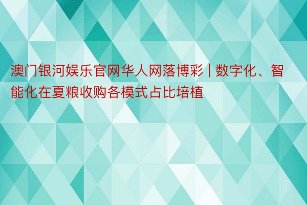 澳门银河娱乐官网华人网落博彩 | 数字化、智能化在夏粮收购各模式占比培植