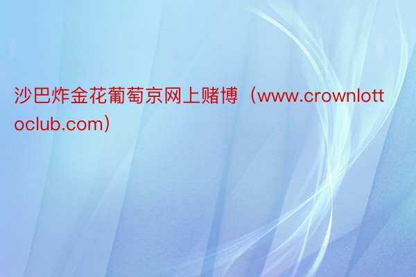 沙巴炸金花葡萄京网上赌博（www.crownlottoclub.com）