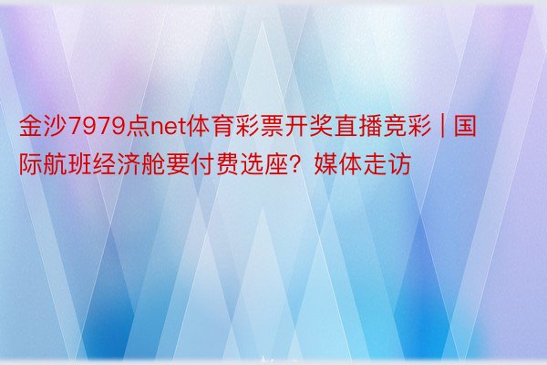 金沙7979点net体育彩票开奖直播竞彩 | 国际航班经济舱要付费选座？媒体走访