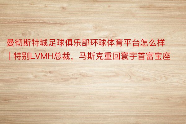 曼彻斯特城足球俱乐部环球体育平台怎么样 | 特别LVMH总裁，马斯克重回寰宇首富宝座