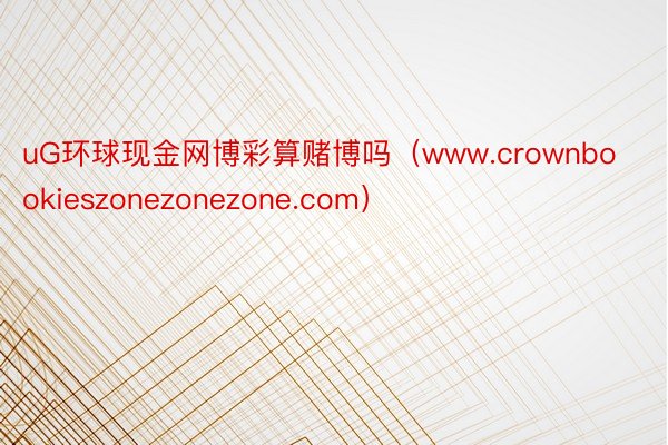 uG环球现金网博彩算赌博吗（www.crownbookieszonezonezone.com）