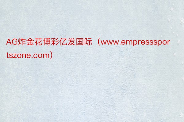 AG炸金花博彩亿发国际（www.empresssportszone.com）