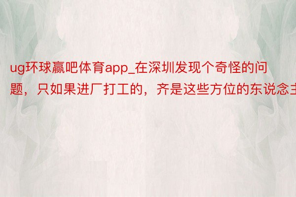 ug环球赢吧体育app_在深圳发现个奇怪的问题，只如果进厂打工的，齐是这些方位的东说念主