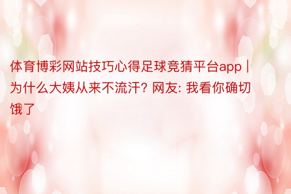 体育博彩网站技巧心得足球竞猜平台app | 为什么大姨从来不流汗? 网友: 我看你确切饿了