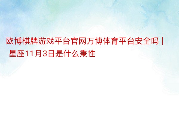 欧博棋牌游戏平台官网万博体育平台安全吗 | 星座11月3日是什么秉性