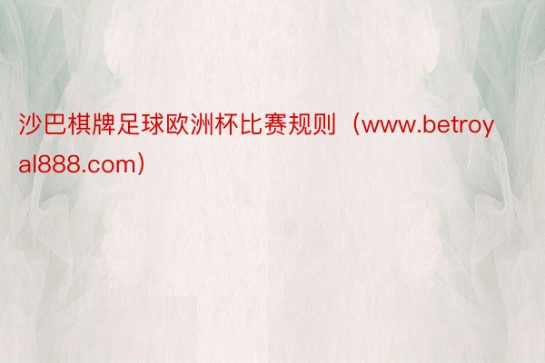 沙巴棋牌足球欧洲杯比赛规则（www.betroyal888.com）