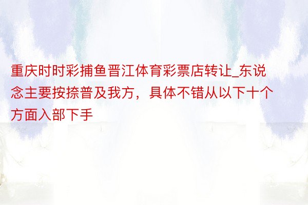 重庆时时彩捕鱼晋江体育彩票店转让_东说念主要按捺普及我方，具体不错从以下十个方面入部下手