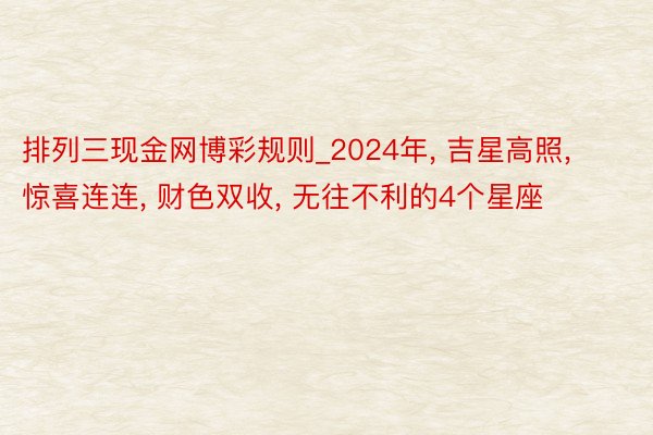 排列三现金网博彩规则_2024年, 吉星高照, 惊喜连连, 财色双收, 无往不利的4个星座