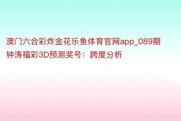 澳门六合彩炸金花乐鱼体育官网app_089期钟涛福彩3D预测奖号：跨度分析