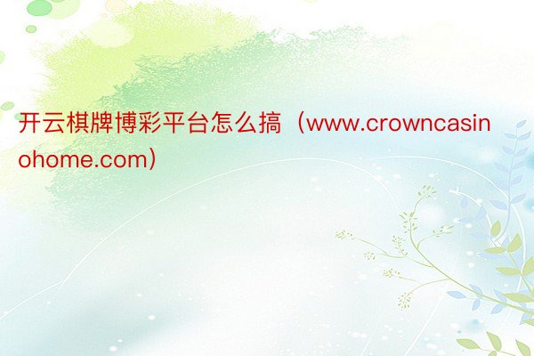 开云棋牌博彩平台怎么搞（www.crowncasinohome.com）