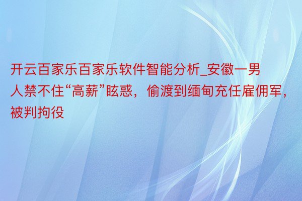 开云百家乐百家乐软件智能分析_安徽一男人禁不住“高薪”眩惑，偷渡到缅甸充任雇佣军，被判拘役