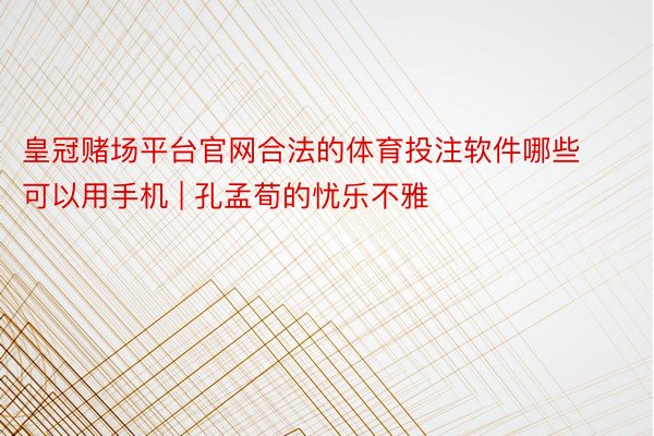 皇冠赌场平台官网合法的体育投注软件哪些可以用手机 | 孔孟荀的忧乐不雅