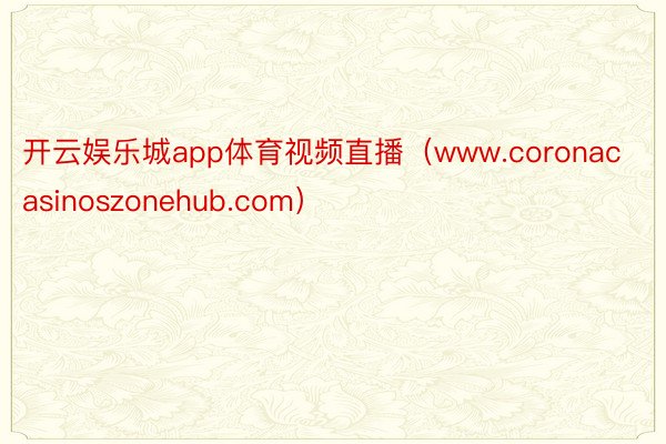 开云娱乐城app体育视频直播（www.coronacasinoszonehub.com）