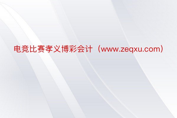 电竞比赛孝义博彩会计（www.zeqxu.com）