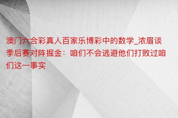 澳门六合彩真人百家乐博彩中的数学_浓眉谈季后赛对阵掘金：咱们不会逃避他们打败过咱们这一事实