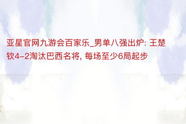 亚星官网九游会百家乐_男单八强出炉: 王楚钦4-2淘汰巴西名将, 每场至少6局起步