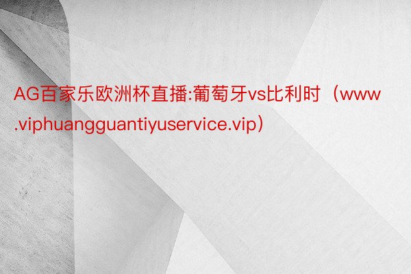 AG百家乐欧洲杯直播:葡萄牙vs比利时（www.viphuangguantiyuservice.vip）