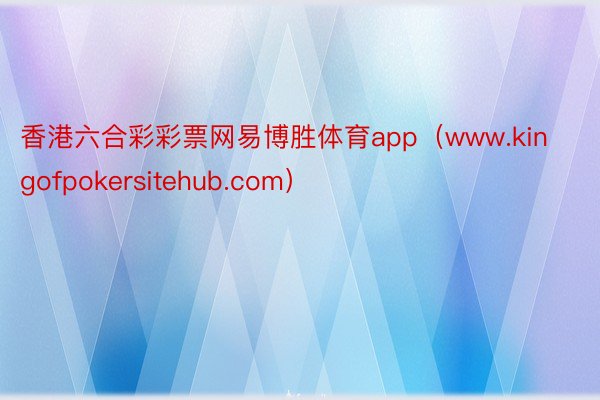 香港六合彩彩票网易博胜体育app（www.kingofpokersitehub.com）