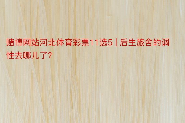 赌博网站河北体育彩票11选5 | 后生旅舍的调性去哪儿了？