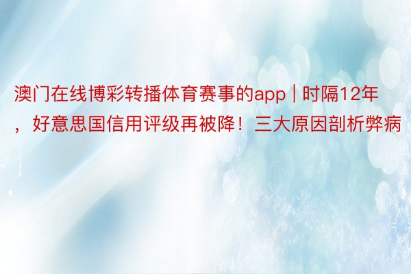 澳门在线博彩转播体育赛事的app | 时隔12年，好意思国信用评级再被降！三大原因剖析弊病