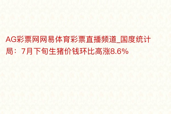 AG彩票网网易体育彩票直播频道_国度统计局：7月下旬生猪价钱环比高涨8.6%