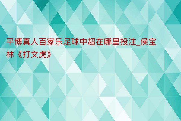 平博真人百家乐足球中超在哪里投注_侯宝林《打文虎》