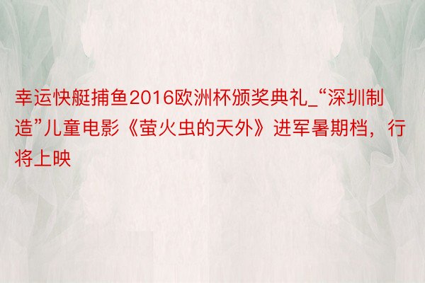 幸运快艇捕鱼2016欧洲杯颁奖典礼_“深圳制造”儿童电影《萤火虫的天外》进军暑期档，行将上映