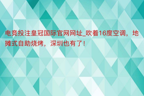 电竞投注皇冠国际官网网址_吹着16度空调，地摊式自助烧烤，深圳也有了！