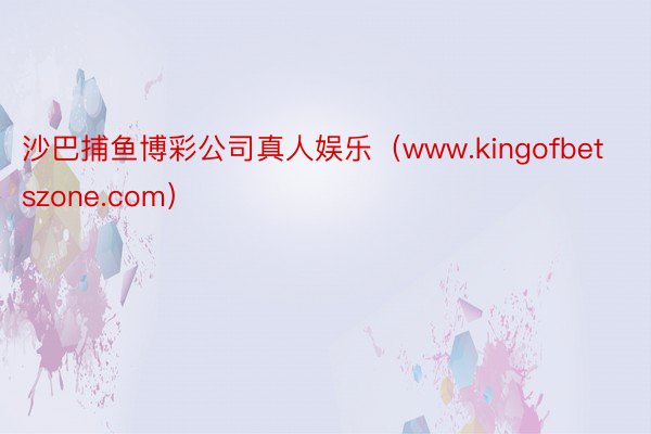 沙巴捕鱼博彩公司真人娱乐（www.kingofbetszone.com）