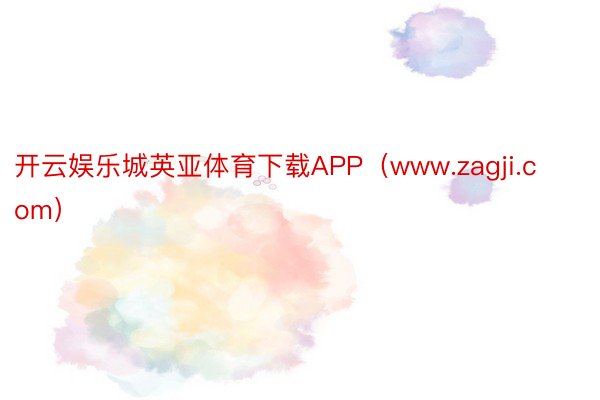 开云娱乐城英亚体育下载APP（www.zagji.com）