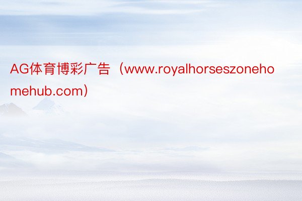 AG体育博彩广告（www.royalhorseszonehomehub.com）