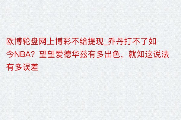 欧博轮盘网上博彩不给提现_乔丹打不了如今NBA？望望爱德华兹有多出色，就知这说法有多误差