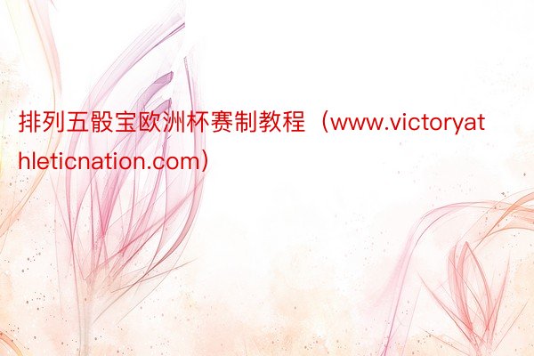 排列五骰宝欧洲杯赛制教程（www.victoryathleticnation.com）