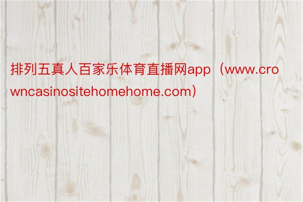 排列五真人百家乐体育直播网app（www.crowncasinositehomehome.com）