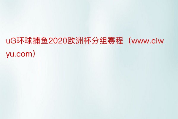 uG环球捕鱼2020欧洲杯分组赛程（www.ciwyu.com）