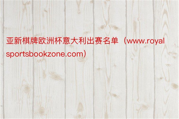 亚新棋牌欧洲杯意大利出赛名单（www.royalsportsbookzone.com）