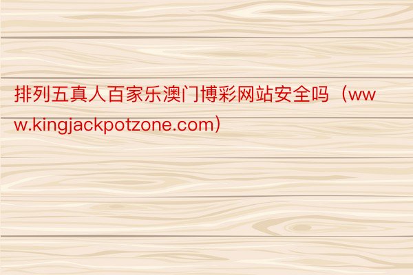 排列五真人百家乐澳门博彩网站安全吗（www.kingjackpotzone.com）