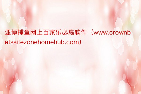 亚博捕鱼网上百家乐必赢软件（www.crownbetssitezonehomehub.com）