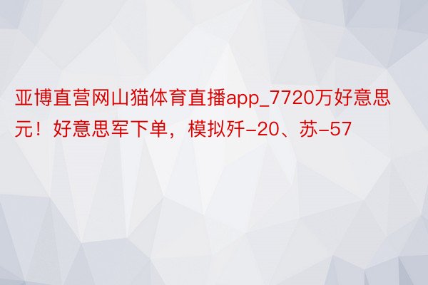 亚博直营网山猫体育直播app_7720万好意思元！好意思军下单，模拟歼-20、苏-57