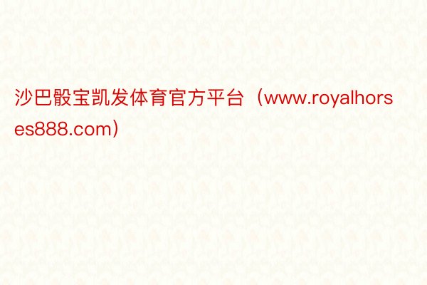 沙巴骰宝凯发体育官方平台（www.royalhorses888.com）