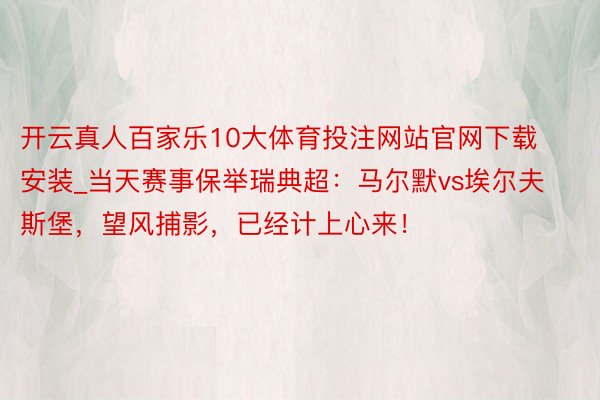 开云真人百家乐10大体育投注网站官网下载安装_当天赛事保举瑞典超：马尔默vs埃尔夫斯堡，望风捕影，已经计上心来！