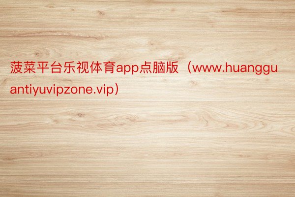 菠菜平台乐视体育app点脑版（www.huangguantiyuvipzone.vip）