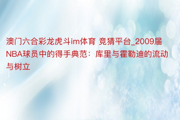 澳门六合彩龙虎斗im体育 竞猜平台_2009届NBA球员中的得手典范：库里与霍勒迪的流动与树立