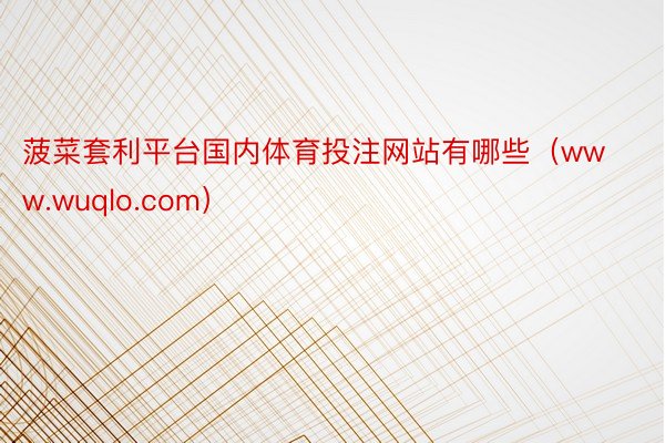 菠菜套利平台国内体育投注网站有哪些（www.wuqlo.com）