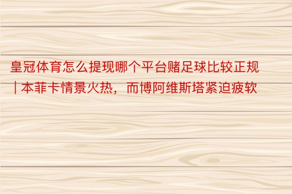 皇冠体育怎么提现哪个平台赌足球比较正规 | 本菲卡情景火热，而博阿维斯塔紧迫疲软